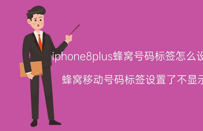 iphone8plus蜂窝号码标签怎么设置 蜂窝移动号码标签设置了不显示